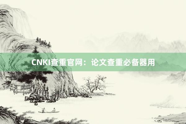 CNKI查重官网：论文查重必备器用