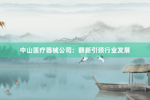 中山医疗器械公司：翻新引颈行业发展