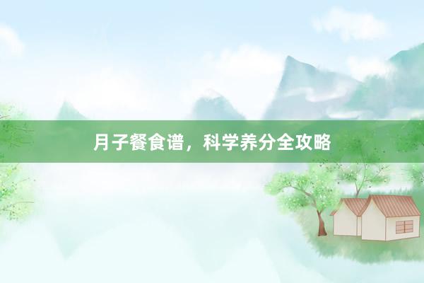 月子餐食谱,科学养分全攻略
