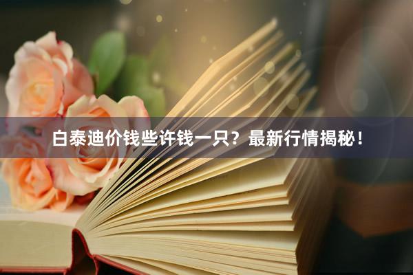 白泰迪价钱些许钱一只？最新行情揭秘！