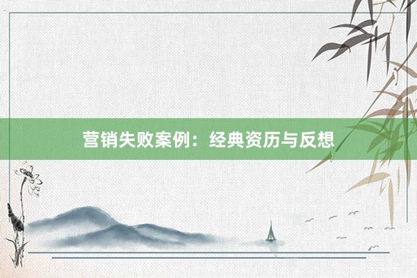 营销失败案例：经典资历与反想
